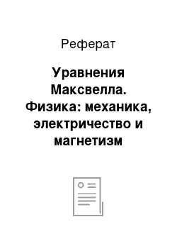 Реферат: Уравнения Максвелла. Физика: механика, электричество и магнетизм