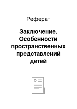 Реферат: Заключение. Особенности пространственных представлений детей дошкольного возраста с общим недоразвитием речи