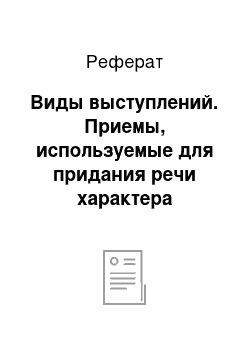 Реферат: Виды выступлений. Приемы, используемые для придания речи характера публичного выступления. Аргументация и структура выступления