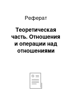 Реферат: Теоретическая часть. Отношения и операции над отношениями