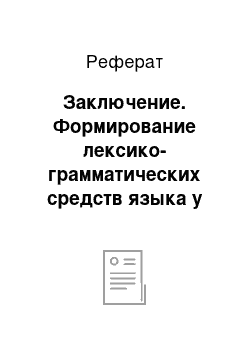 Реферат: Заключение. Формирование лексико-грамматических средств языка у детей с общим недоразвитием речи