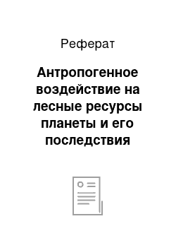 Реферат: Антропогенное воздействие на лесные ресурсы планеты и его последствия