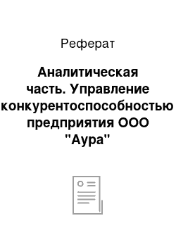 Реферат: Аналитическая часть. Управление конкурентоспособностью предприятия ООО "Аура"