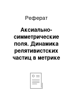 Реферат: Аксиально-симметрические поля. Динамика релятивистских частиц в метрике галактик