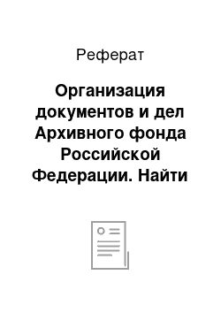 Реферат: Организация документов и дел Архивного фонда Российской Федерации. Найти информацию