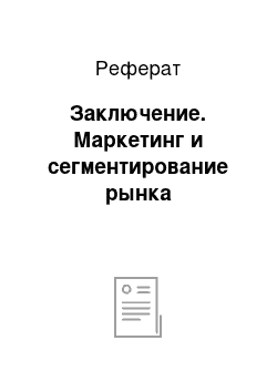 Реферат: Заключение. Маркетинг и сегментирование рынка