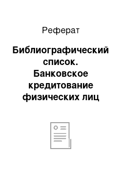 Реферат: Библиографический список. Банковское кредитование физических лиц (на примере ОАО РК "Аманбанк")