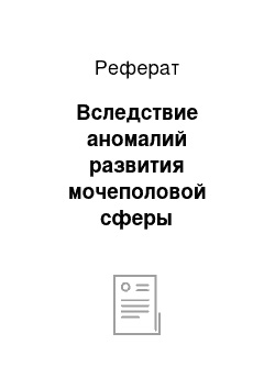 Реферат: Вследствие аномалий развития мочеполовой сферы