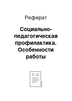 Реферат: Социально-педагогическая профилактика. Особенности работы социального педагога с подростками "группы риска"