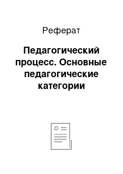 Реферат: Педагогический процесс. Основные педагогические категории