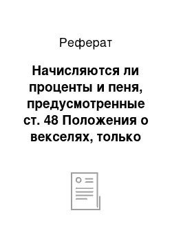 Реферат: Начисляются ли проценты и пеня, предусмотренные ст. 48 Положения о векселях, только на сумму векселя или же на сумму векселя с набежавшими на нее процентами по ставке, обусловленной в векселе?