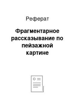 Реферат: Фрагментарное рассказывание по пейзажной картине