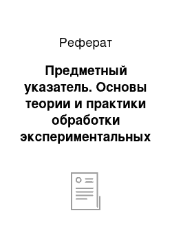 Реферат: Предметный указатель. Основы теории и практики обработки экспериментальных данных