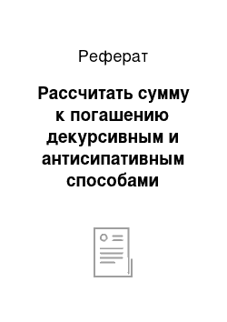 Реферат: Рассчитать сумму к погашению декурсивным и антисипативным способами