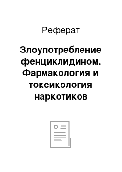 Реферат: Злоупотребление фенциклидином. Фармакология и токсикология наркотиков