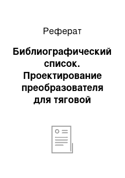 Реферат: Библиографический список. Проектирование преобразователя для тяговой подстанции постоянного тока