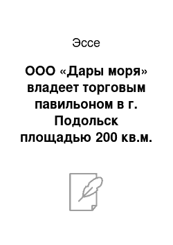 Эссе: ООО «Дары моря» владеет торговым павильоном в г. Подольск площадью 200 кв.м. Какого рода и какого размера будут расходы компании, связанные с этим бизнесом; от чего это зависит