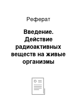 Реферат: Введение. Действие радиоактивных веществ на живые организмы