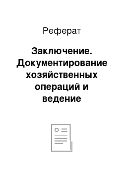 Реферат: Заключение. Документирование хозяйственных операций и ведение бухгалтерского учета