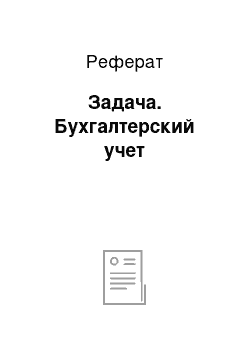 Реферат: Задача. Бухгалтерский учет