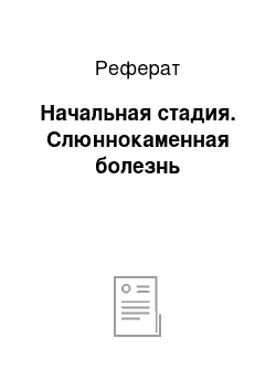 Реферат: Начальная стадия. Слюннокаменная болезнь