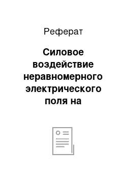 Реферат: Силовое воздействие неравномерного электрического поля на незаряженные диэлектрические и проводящие тела, находящиеся в этом поле