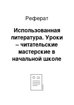 Реферат: Использованная литература. Уроки – читательские мастерские в начальной школе