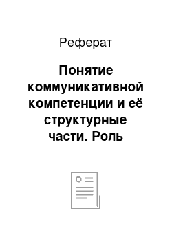 Реферат: Понятие коммуникативной компетенции и её структурные части. Роль коммуникативной компетенции в формировании специалиста по документационному обеспечению управления