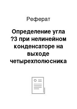 Реферат: Определение угла ?3 при нелинейном конденсаторе на выходе четырехполюсника