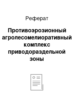 Реферат: Противоэрозионный агролесомелиоративный комплекс приводораздельной зоны