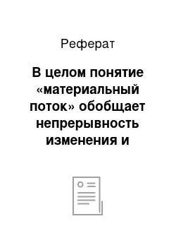 Реферат: В целом понятие «материальный поток» обобщает непрерывность изменения и движения продуктов в сфере обращения и производства и интегрирует в себе ряд других понятий, в частности