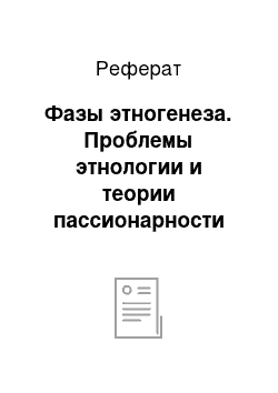 Реферат: Фазы этногенеза. Проблемы этнологии и теории пассионарности Льва Гумилева