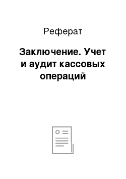 Реферат: Заключение. Учет и аудит кассовых операций