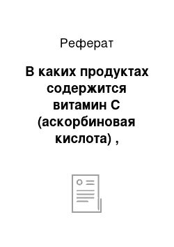 Реферат: В каких продуктах содержится витамин C (аскорбиновая кислота) , источники витамина C