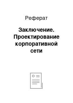 Реферат: Заключение. Проектирование корпоративной сети