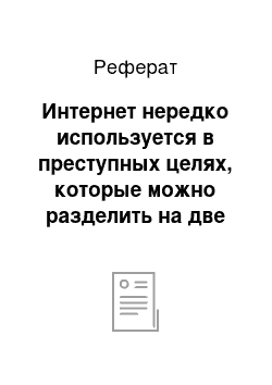 Реферат: Интернет нередко используется в преступных целях, которые можно разделить на две группы