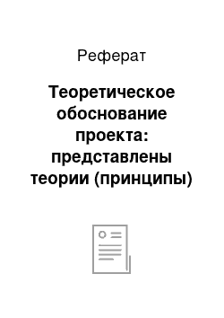 Реферат: Теоретическое обоснование проекта: представлены теории (принципы) , реализуемые в проекте