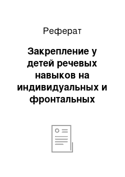 Реферат: Закрепление у детей речевых навыков на индивидуальных и фронтальных занятиях, в режимных моментах