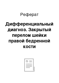 Реферат: Дифференциальный диагноз. Закрытый перелом шейки правой бедренной кости