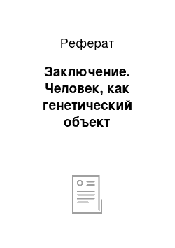 Реферат: Заключение. Человек, как генетический объект