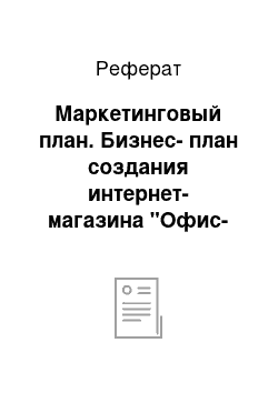 Реферат: Маркетинговый план. Бизнес-план создания интернет-магазина "Офис-Заказ"