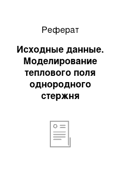 Реферат: Исходные данные. Моделирование теплового поля однородного стержня