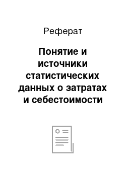 Реферат: Понятие и источники статистических данных о затратах и себестоимости продукции. Задачи статистики производственных затрат и себестоимости продукции