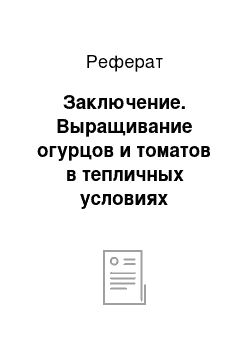 Реферат: Заключение. Выращивание огурцов и томатов в тепличных условиях