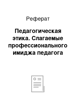 Реферат: Педагогическая этика. Слагаемые профессионального имиджа педагога