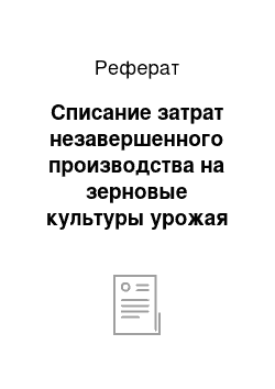 Реферат: Списание затрат незавершенного производства на зерновые культуры урожая текущего года производится следующим образом