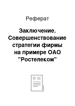 Реферат: Заключение. Совершенствование стратегии фирмы на примере ОАО "Ростелеком"