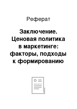 Реферат: Заключение. Ценовая политика в маркетинге: факторы, подходы к формированию цены, ценовые стратегии