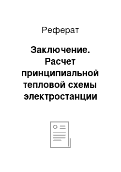 Реферат: Заключение. Расчет принципиальной тепловой схемы электростанции на базе теплофикационной паровой турбины ПТ-80/100-130/13