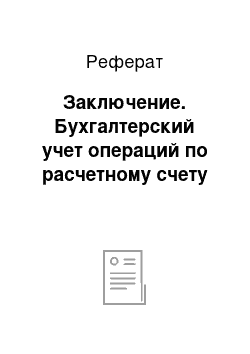 Реферат: Заключение. Бухгалтерский учет операций по расчетному счету